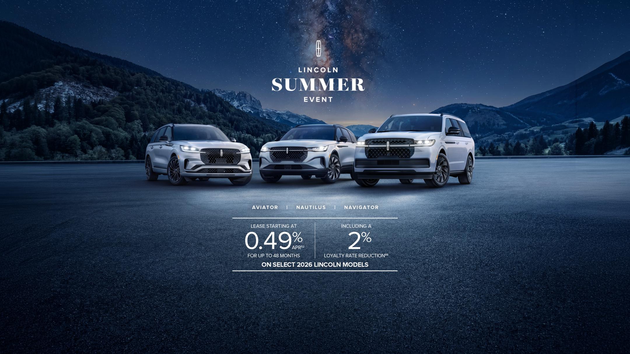 The Navigator, Aviator, and Nautilus next to each other.  Lincoln Summer Event. Lease starting at 0.49% APR52 including a 2% loyalty rate reduction66 for up to 48 months on select new 2026 Lincoln models. AVIATOR. NAUTILUS. NAVIGATOR.